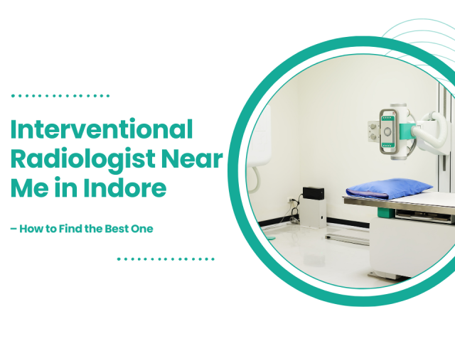 Interventional Radiologist Near Me in Indore: How to Find the Best One