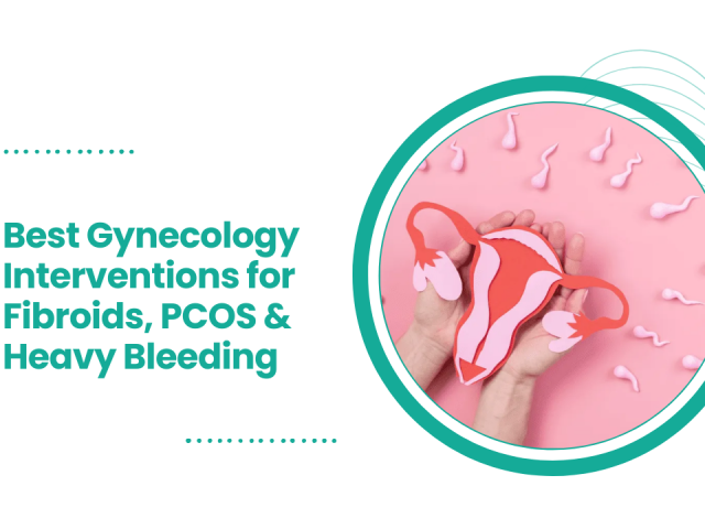 Best Gynecology Interventions for Fibroids, PCOS & Heavy Bleeding