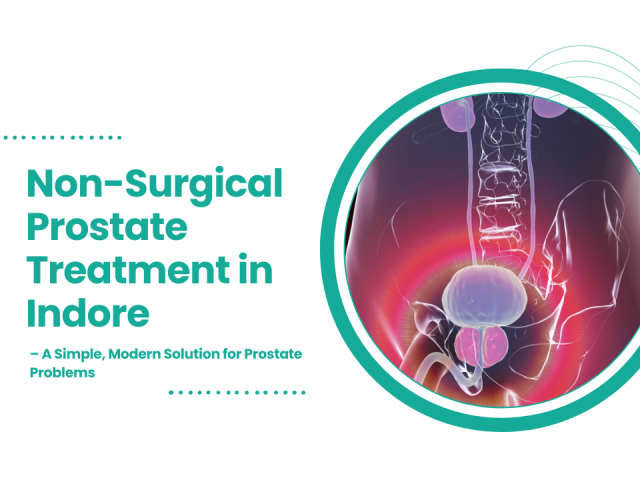 Non-Surgical Prostate Treatment in Indore | A Simple, Modern Solution for Prostate Problems