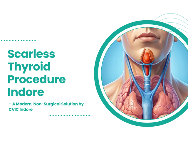 Scarless Thyroid Procedure Indore | A Modern, Non-Surgical Solution by CVIC Indore
