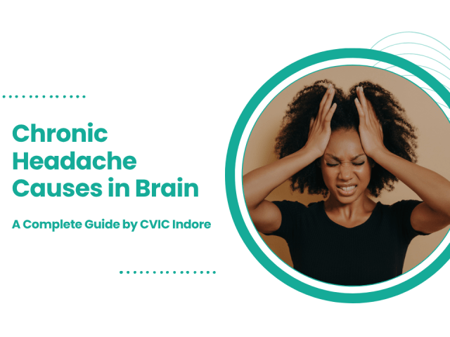 Chronic Headache Causes in Brain: A Complete Guide by CVIC Indore