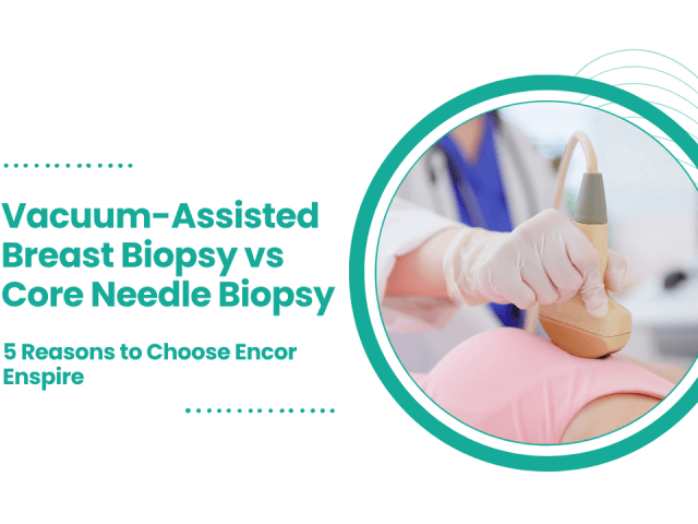 Vacuum-Assisted Breast Biopsy vs Core Needle Biopsy: 5 Reasons to Choose Encor Enspire