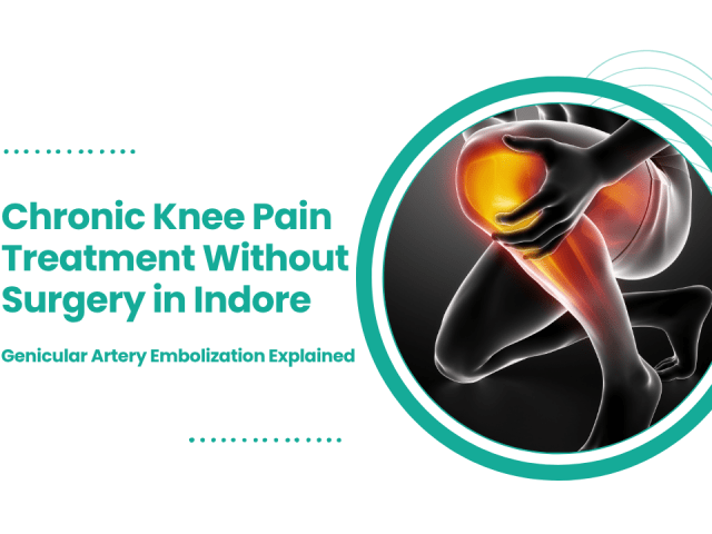 Chronic Knee Pain Treatment Without Surgery in Indore: Genicular Artery Embolization Explained