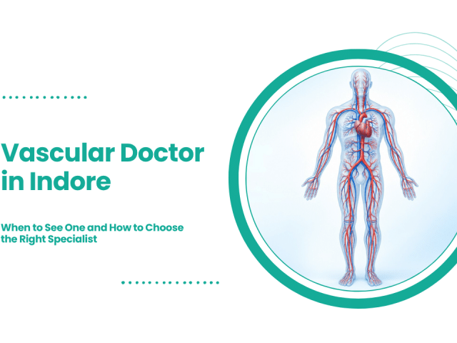 Vascular Doctor in Indore: When to See One and How to Choose the Right Specialist